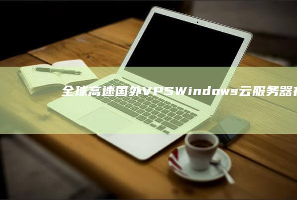 全球高速国外VPS Windows云服务器在线体验