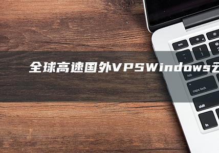 全球高速国外VPS Windows云服务器在线体验